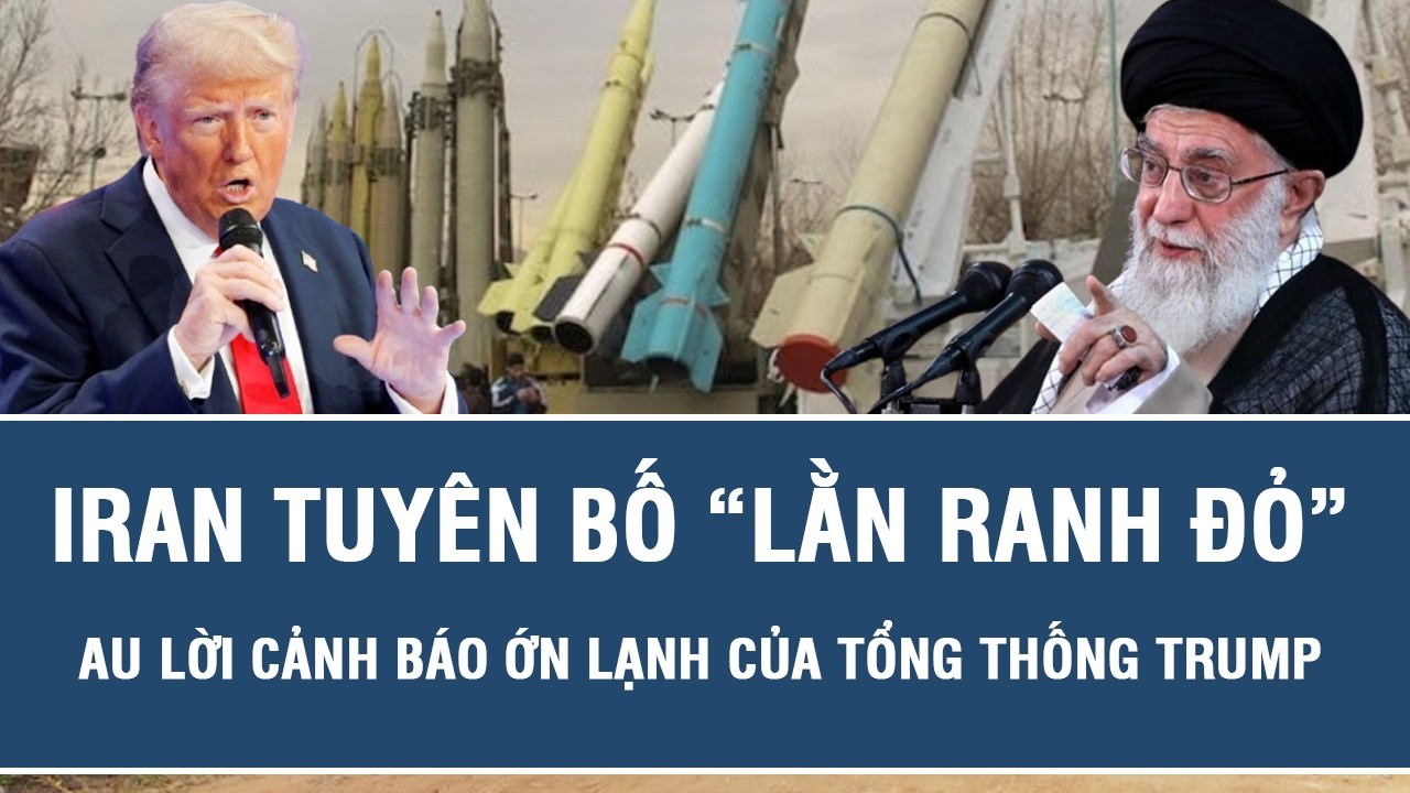 Iran tuyên bố “lằn ranh đỏ” sau lời cảnh báo ớn lạnh của Tổng thống Trump
