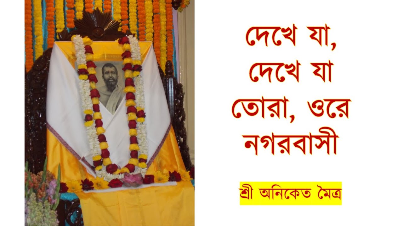 Dekhe Ja Dekhe Ja Ore Nogor Basi : দেখে যা, দেখে যা তোরা, ওরে নগরবাসী : Ramakrishna Math Kashipur
