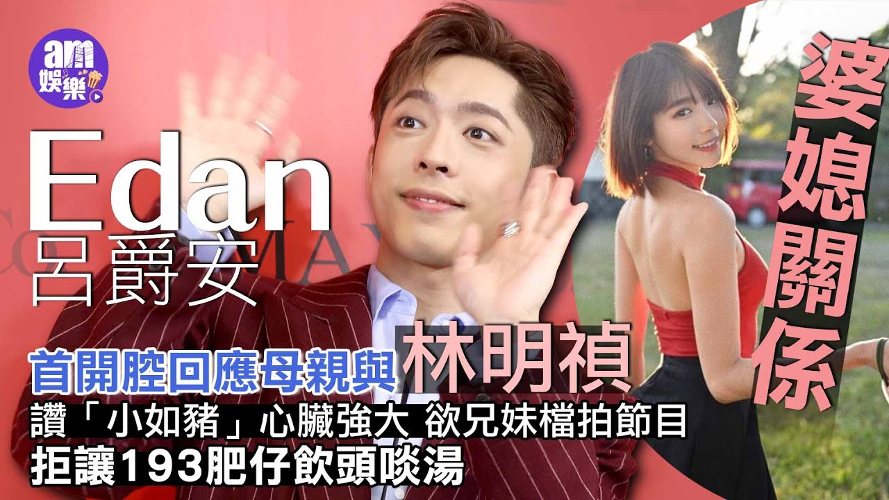 Edan呂爵安首開腔回應母親與林明禎「婆媳關係」｜讚「小如豬」心臟強大 欲兄妹檔拍節目 拒讓193肥仔飲頭啖湯｜自認跳《IGNITED》手勢正確 爆Jer Frankie各有特色