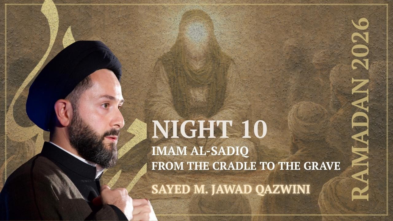 Imam Al-Sadiq : From Cradle to the Grave - Sayed M. Jawad Qazwini - Ramadan 2026