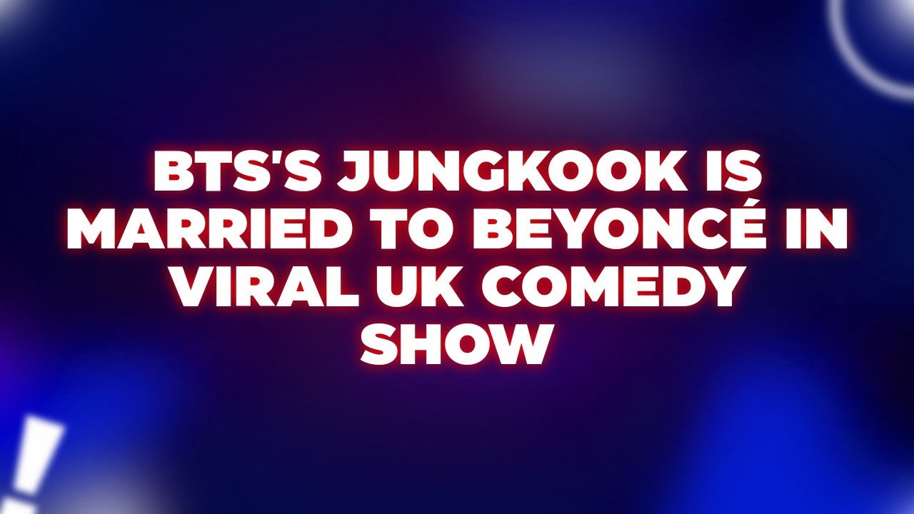 BTS's Jungkook Is Married To Beyoncé In Viral UK Comedy Show