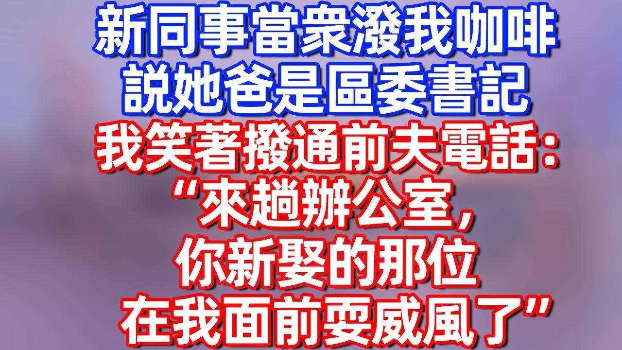 【完結】新同事当众泼我咖啡，说她爸是区委书记，我笑着拨通前夫电话：来趟办公室，你新娶的那位 在我面前耍威风了“#夜讀人生  #碧荷講故事 #深夜淺讀 #情感 #完结文 #情感故事