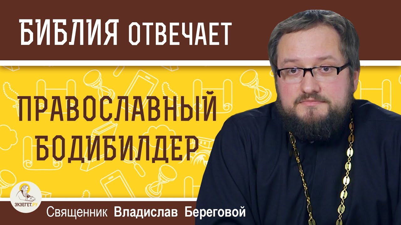 БОДИБИЛДИНГ.  Не грешно ли увлекаться красотой своего тела ?   Священник Владислав Береговой