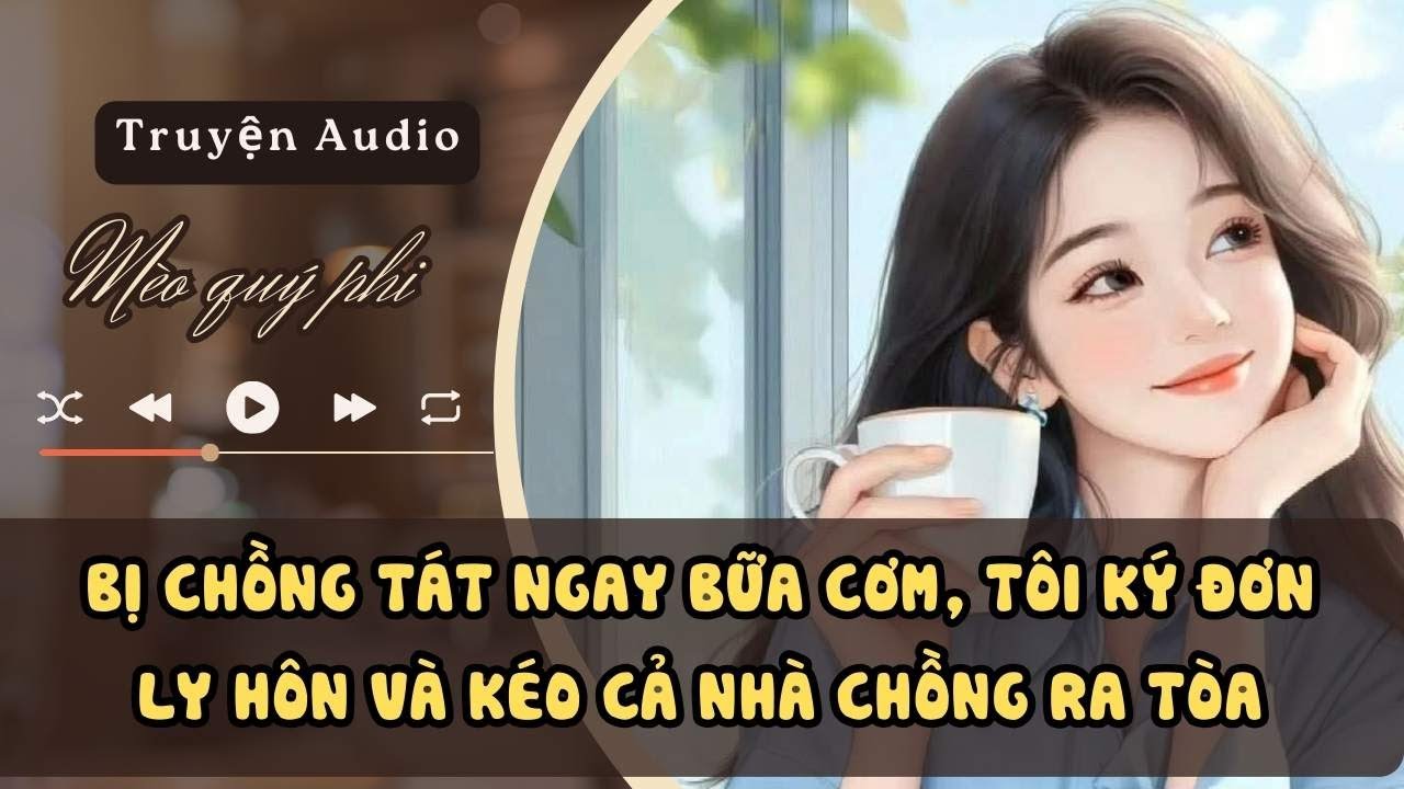 BỊ CHỒNG TÁT NGAY BỮA CƠM, TÔI KÝ ĐƠN LY HÔN VÀ KÉO CẢ NHÀ CHỒNG RA TÒA #meoquyphi