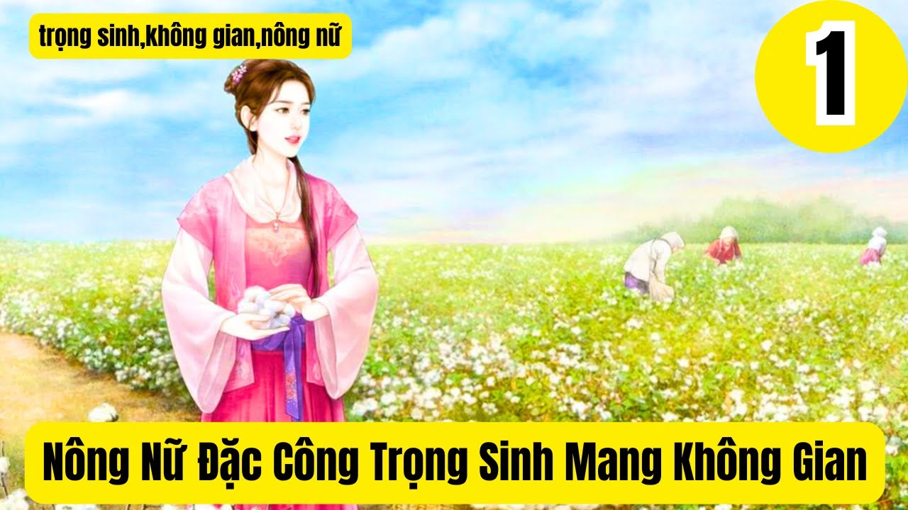 1 [ Trọng sinh - cổ đại ] Nông Nữ Đặc Công Trọng Sinh Mang Không Gian,trọng sinh,không gian,nông nữ