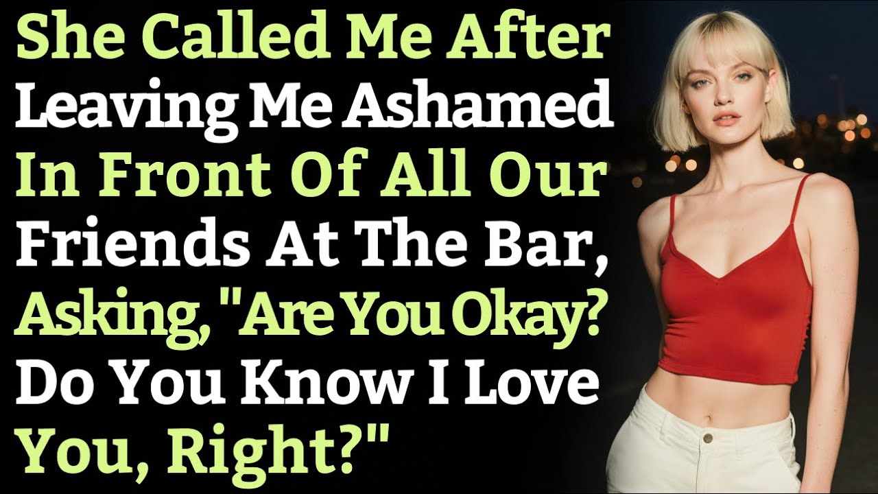 She Called Me After Leaving Me Ashamed In Front Of All Our Friends At The Bar, Asking, 