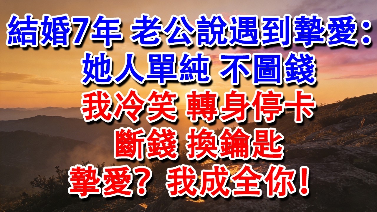 【優秀爽文】結婚7年，老公說遇到摯愛：她人單純，不圖錢。我冷笑，轉身停卡，斷錢，換鑰匙。摯愛？我成全你！#婆媳 #家庭 #情感故事 #為人處世 #婚姻 #故事 #情感 #出軌 #生活