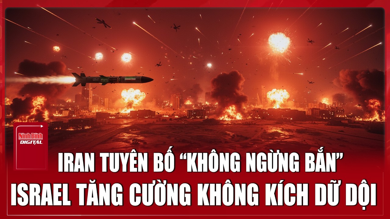 Iran tuyên bố “không ngừng bắn”; Israel tăng cường không kích dữ dội | Ninh Bình Digital