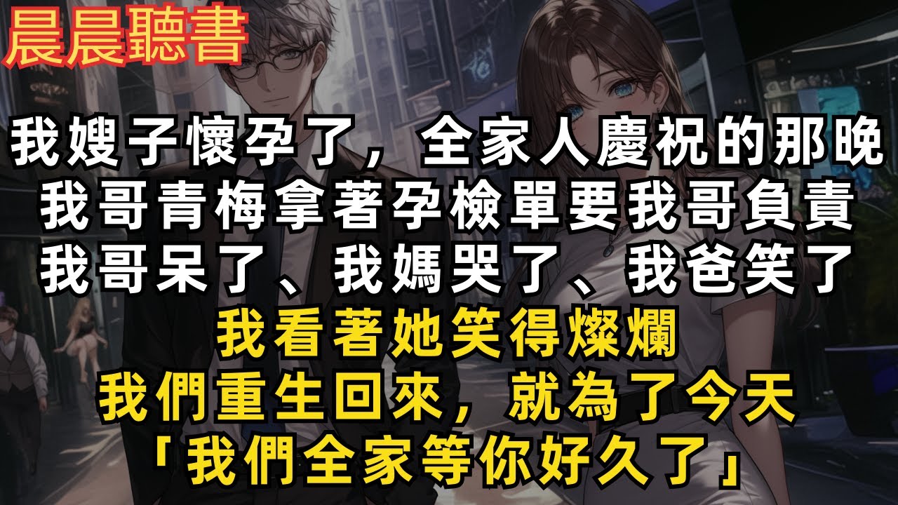 我嫂子懷孕那晚，我哥青梅拿著孕檢單上門要我哥負責，我笑得燦爛，我們重生回來就為了今天「我們全家等你好久了」