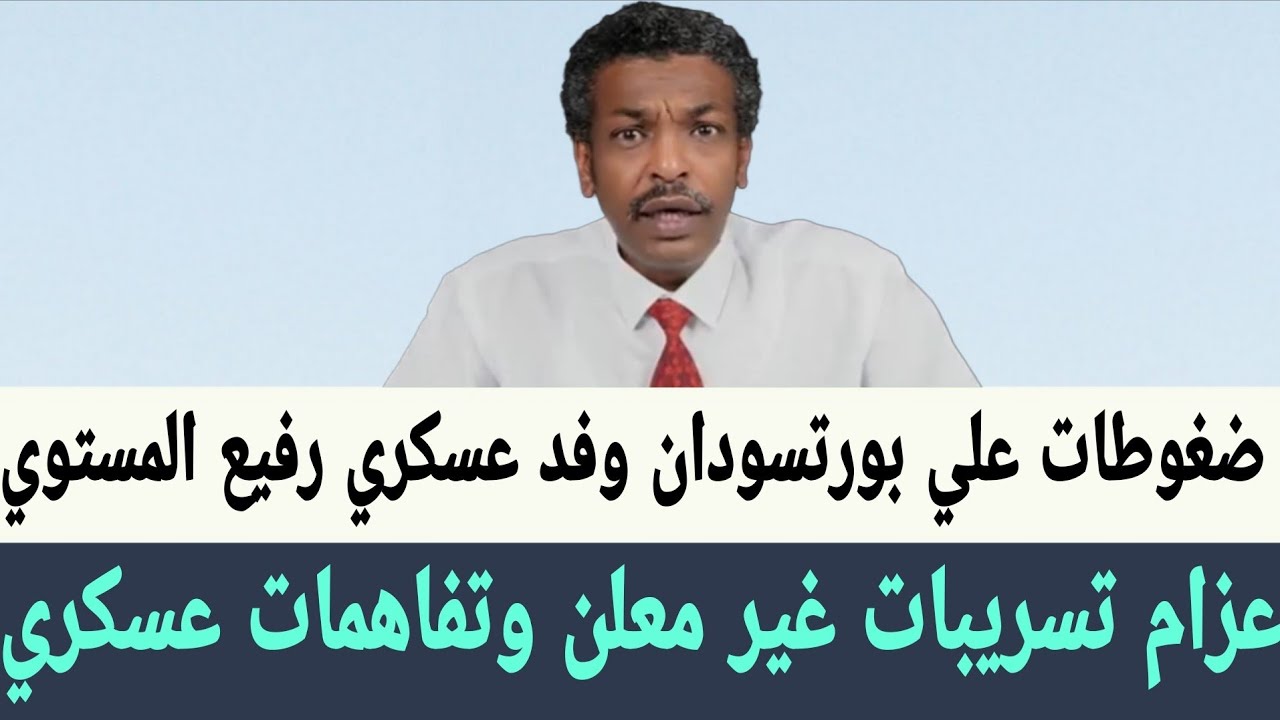 عزام: تسريبات غير معلن وتفاهمات عسكري في حرب السودان ، ضغوطات بورتسودان وفد عسكري رفيع المستوي