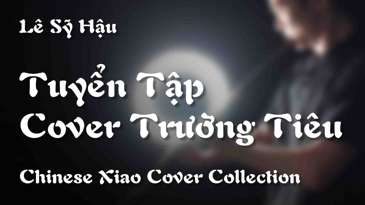 TUYỂN TẬP COVER TRƯỜNG TIÊU LÊ SỸ HẬU | CHINESE XIAO COVER COLLECTION