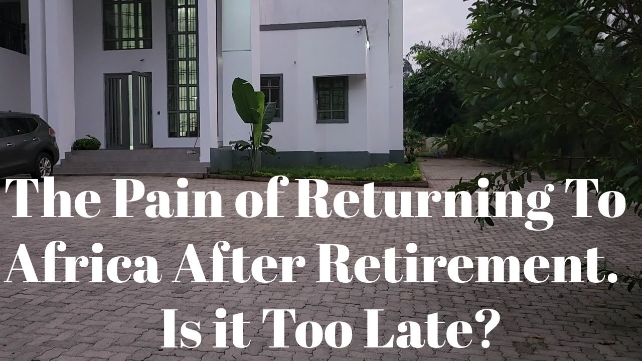 The Pain of Returning To Africa Close to RETIREMENT!