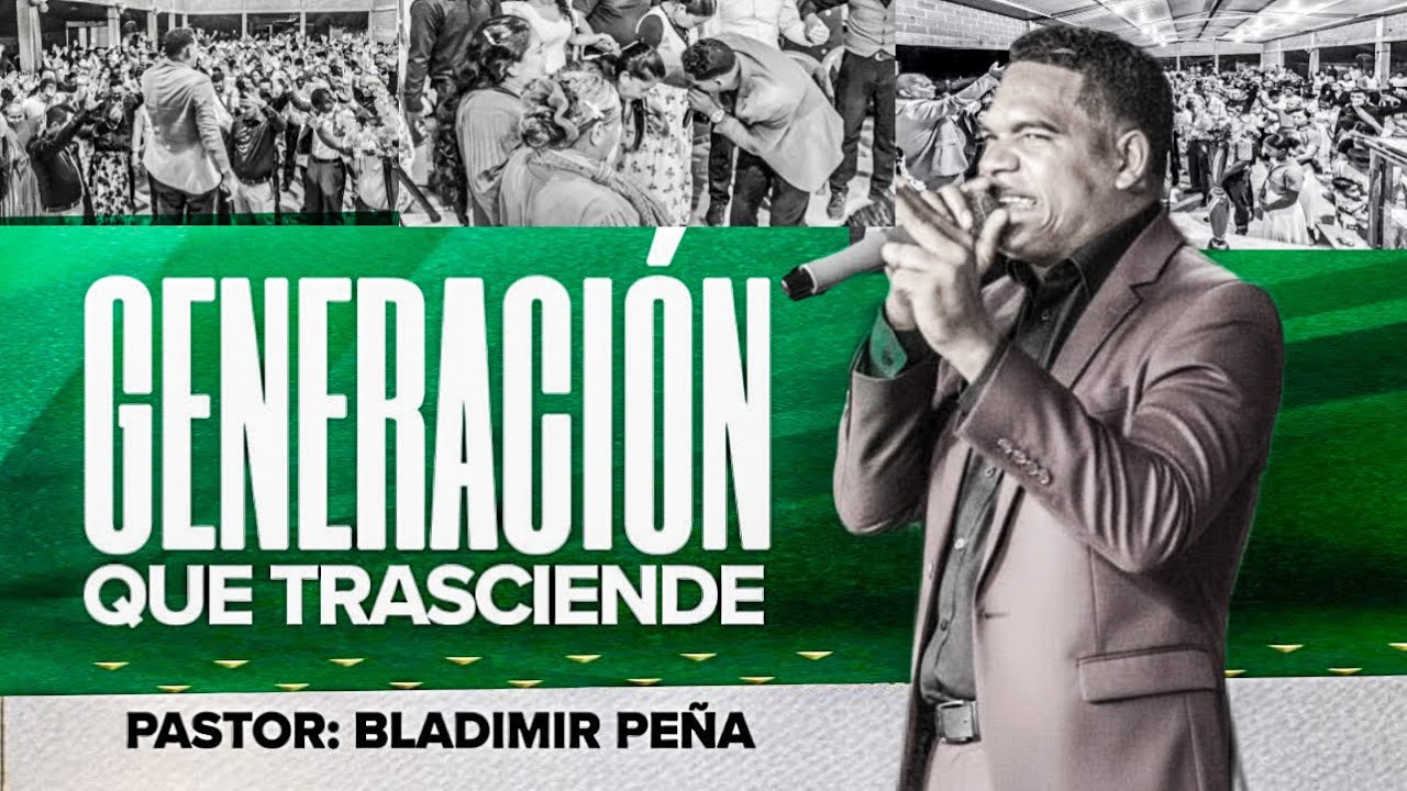 GENERACIÓN QUE TRASCIENDE - PASTOR BLADIMIR PEÑA 