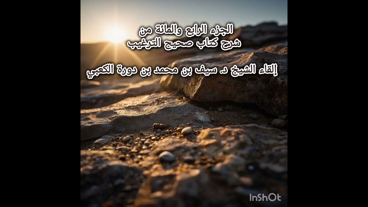 الجزء الرابع والمائة من شرح كتاب صحيح الترغيب - إلقاء الشيخ د. سيف بن محمد بن دورة الكعبي