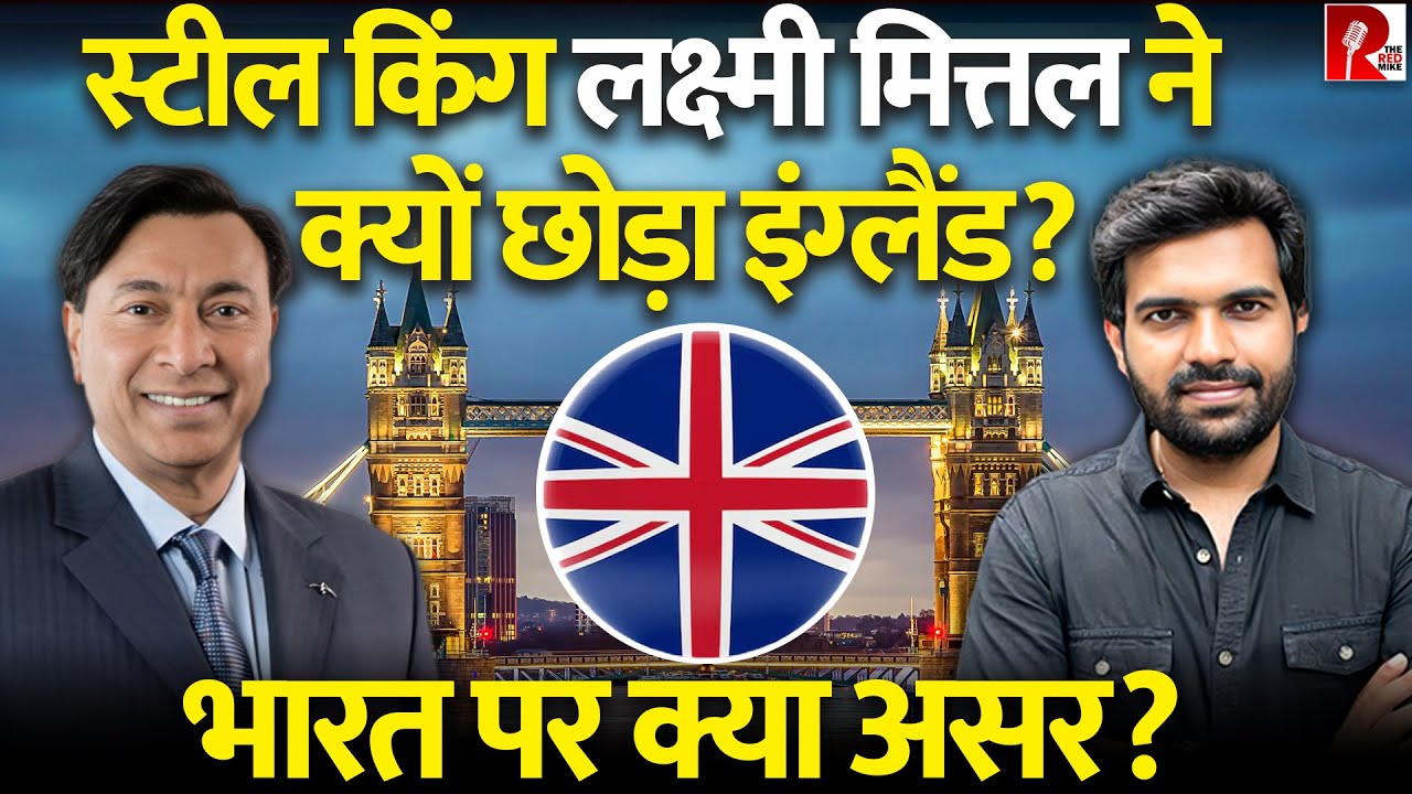 स्टील किंग लक्ष्मी मित्तल ने क्यों छोड़ा इंग्लैंड? भारत पर क्या असर?