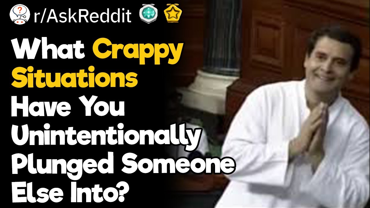 What Crappy Situations Have You Unintentionally Plunged Someone Else Into?