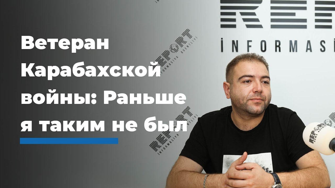 Ветеран Карабахской войны: Я раньше таким не был