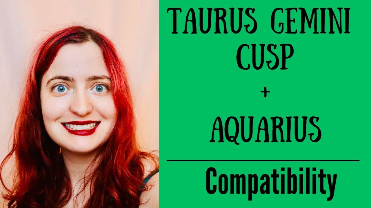 Taurus Gemini Cusp + Aquarius - COMPATIBILITY