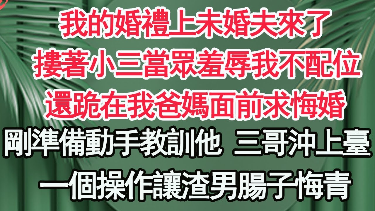 我的婚禮上未婚夫來了，帶著小三當眾羞辱我這個啞巴，跪在我爸媽面前求悔婚，我笑了 當眾摘下頭紗，一個電話他家全市除名，亮明身份 嚇傻所有人【顧亞男】【高光女主】【爽文】【情感】