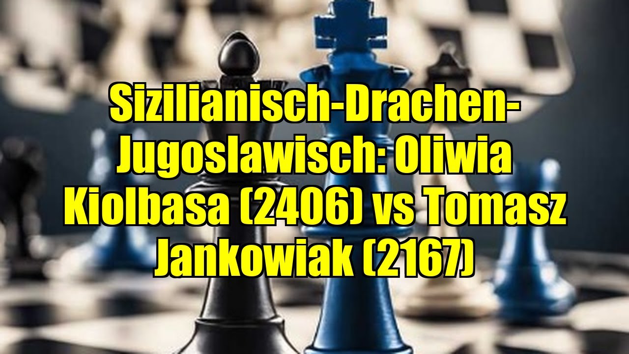 Sizilianisch-Drachen-Jugoslawisch: Oliwia Kiolbasa (2406) vs Tomasz Jankowiak (2167)