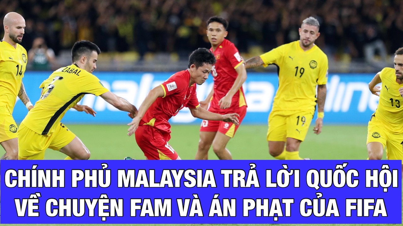 CHÍNH PHỦ MALAYSIA TRẢ LỜI QUỐC HỘI VỀ FAM; TIỀN VỆ THÁI SƠN CỦA NINH BÌNH FC PHẪU THUẬT THÀNH CÔNG