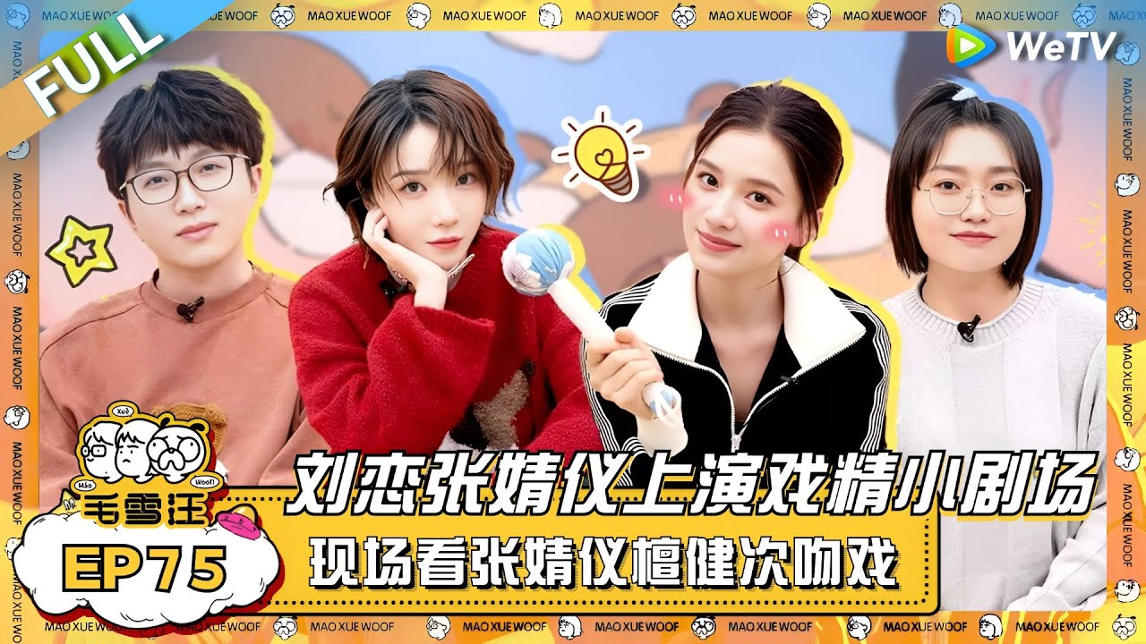 刘恋张婧仪做客 “戏精”小剧场热闹开演！毛毛雪琴现场看张婧仪檀健次吻戏有点刺激！ |《毛雪汪》EP75 FULL #综艺 #刘恋 #张婧仪 #李雪琴 #毛不易