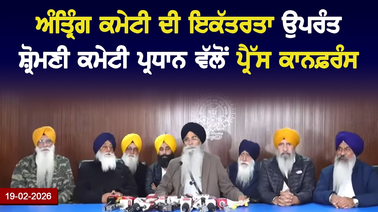 ਅੰਤ੍ਰਿੰਗ ਕਮੇਟੀ ਦੀ ਇਕੱਤਰਤਾ ਉਪਰੰਤ ਸ਼੍ਰੋਮਣੀ ਕਮੇਟੀ ਪ੍ਰਧਾਨ ਵੱਲੋਂ ਪ੍ਰੈੱਸ ਕਾਨਫ਼ਰੰਸ । ਮਿਤੀ 19/02/2026