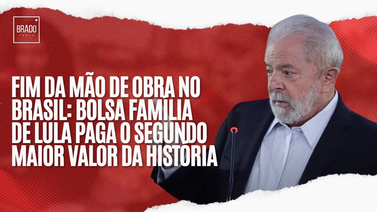 FIM DA MÃO DE OBRA NO BRASIL: BOLSA FAMÍLIA DE LULA PAGA O SEGUNDO MAIOR VALOR DA HISTÓRIA