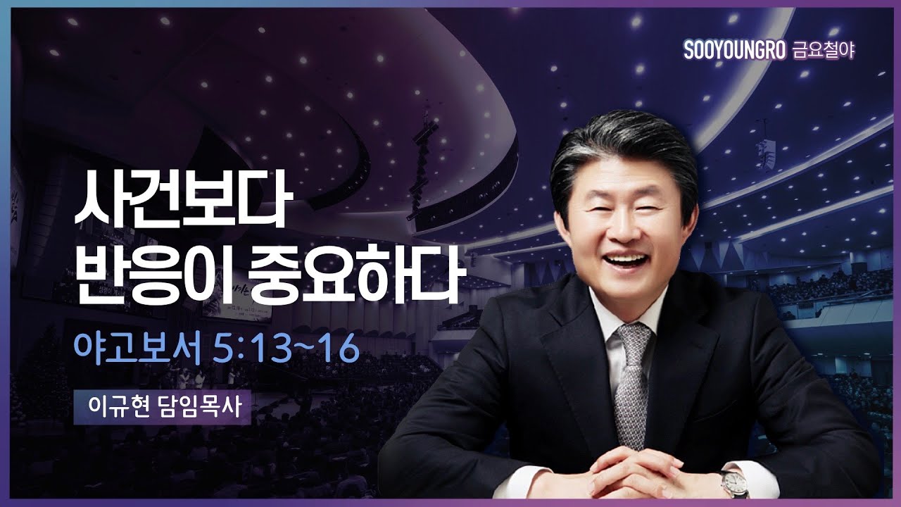 사건보다 반응이 중요하다 | 약 5:13-16 | 이규현 목사 | 금요철야 | 22.5.13