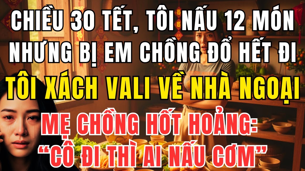 Chiều 30 Tết Tôi Nấu 12 Món Bị Em Chồng Đổ Hết – Tôi Xách Vali Về Ngoại Không Nói Một Lời