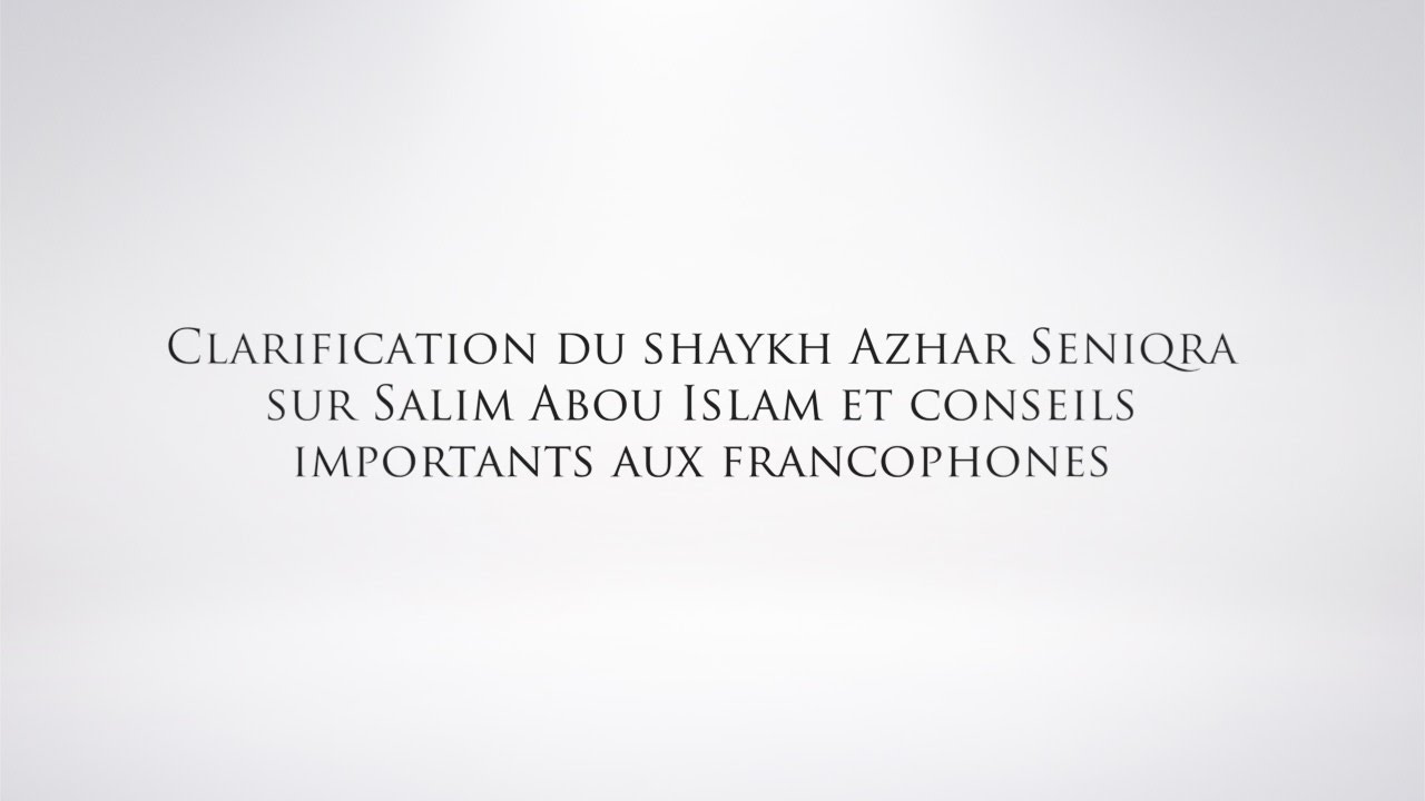 Clarification du shaykh Azhar Seniqra sur Salim Abou Islam et conseils importants aux francophones