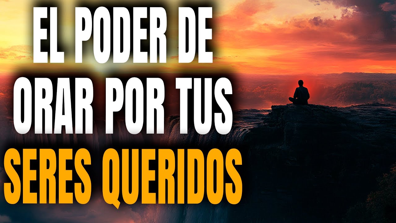El PODER De Orar Por Tus SERES QUERIDOS - Reflexión Cristiana