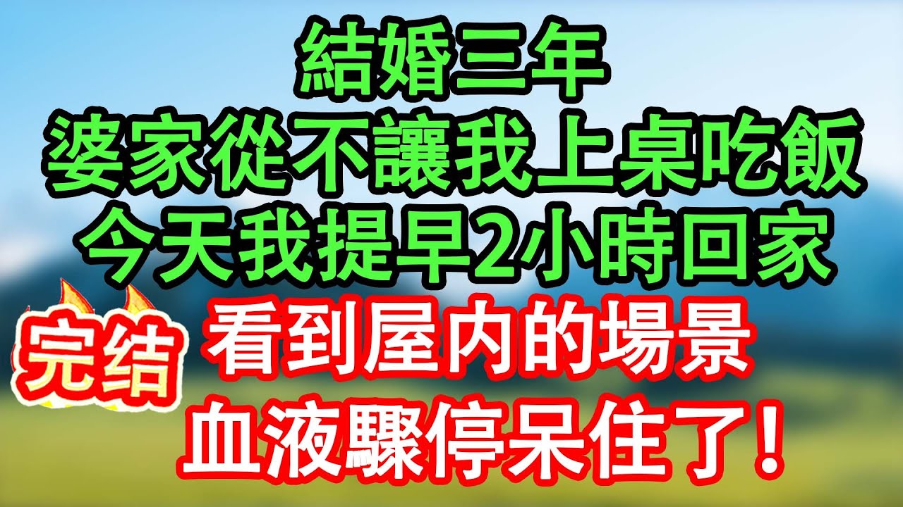 結婚3年，婆家吃飯從不讓我上桌，今天我提早2小時下班，開門瞬間我愣了5秒，驚的全身血液倒流！#情感故事#家庭故事 #晴天故事集 #深夜故事 #故事分享