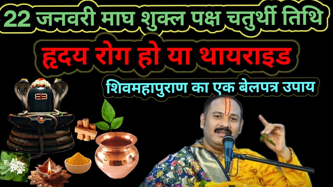22 जनवरी माघ शुक्ल पक्ष चतुर्थी,शिवमहापुराण कथा का महाउपाय जो थायराइड और ह्रदय रोगों को ठीक कर देगा