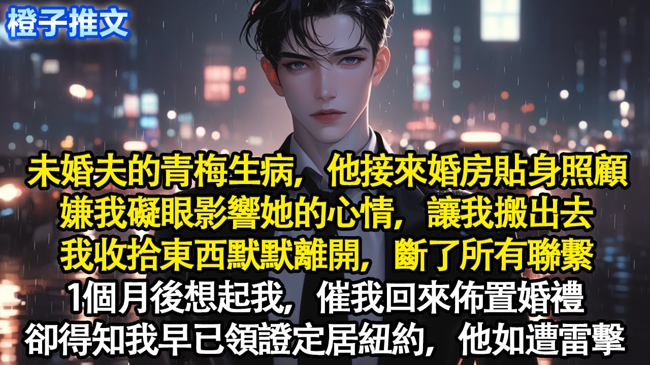 未婚夫的青梅生病，他接來我們婚房貼身照顧。嫌我礙眼影響她的心情，讓我搬出去。我收拾東西默默離開，斷了所有聯繫。1個月後想起我，催我回來佈置婚禮，卻得知我早已領證定居紐約，他如遭雷擊#追妻火葬場 #情感