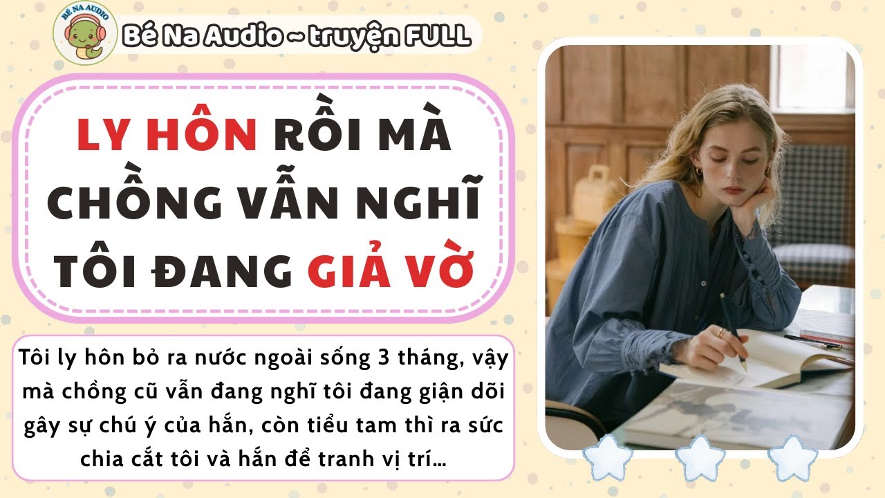 |Audio| LY HÔN RỒI MÀ CHỒNG VẪN NGHĨ TÔI ĐANG GIẢ VỜ  || Bé Na Audio