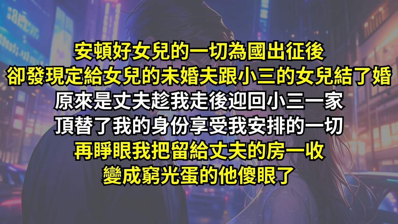 安頓好女兒的一切為國出征後卻發現丈夫趁我走後迎回小三一家，頂替了我的身份享受我安排的一切，再睜眼我把留給丈夫的房一收，變成窮光蛋的他傻眼了。