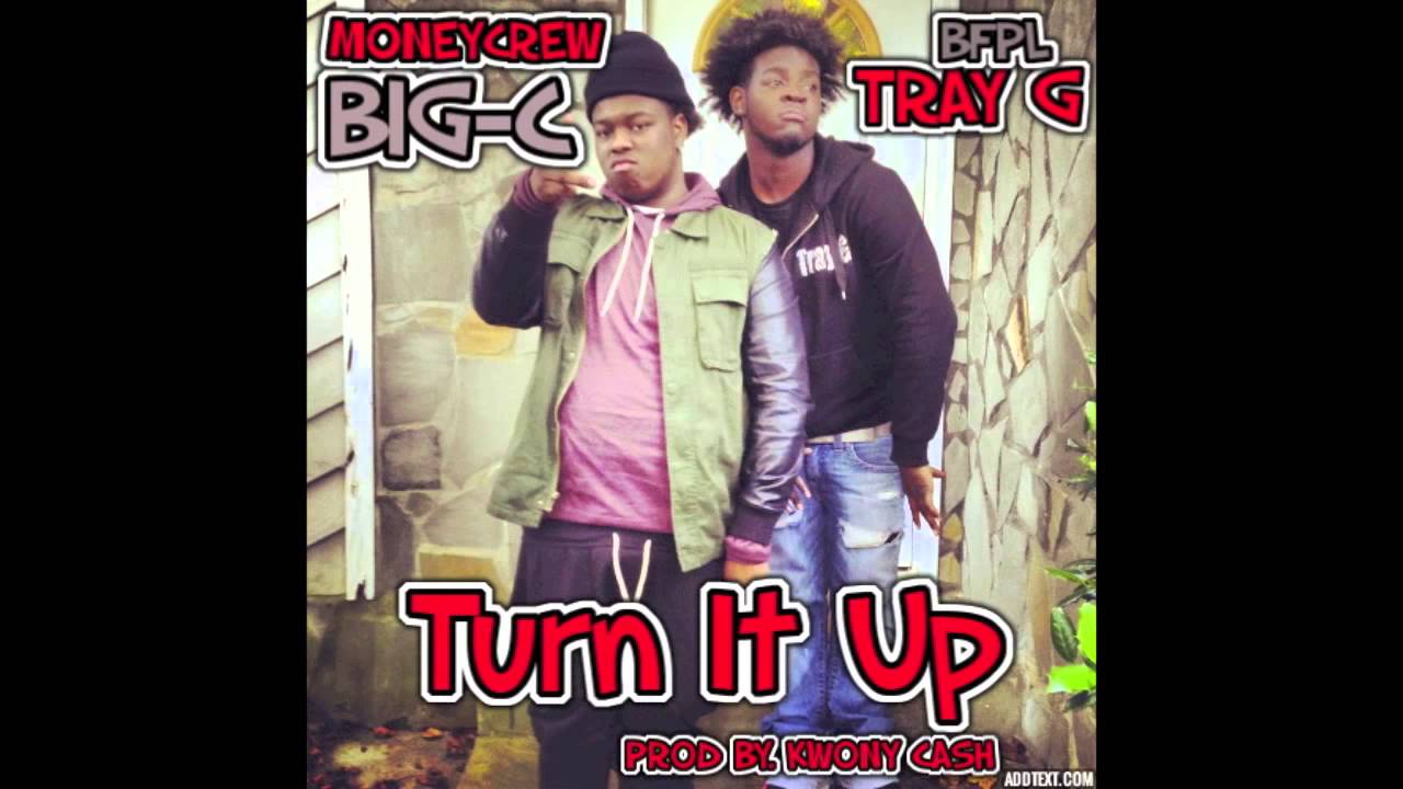 TURN IT UP  BIG-C /TRAY G  PROD BY. KWONYCASH