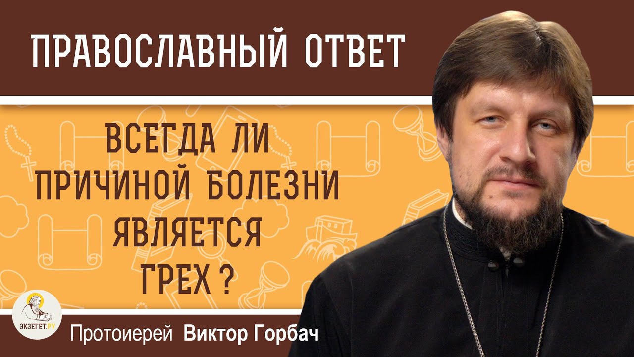 ВСЕГДА ЛИ ПРИЧИНОЙ БОЛЕЗНИ ЯВЛЯЕТСЯ ГРЕХ ?  Протоиерей Виктор Горбач