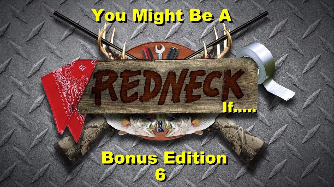 Bonus Edition 6: You Might Be A Redneck If....
