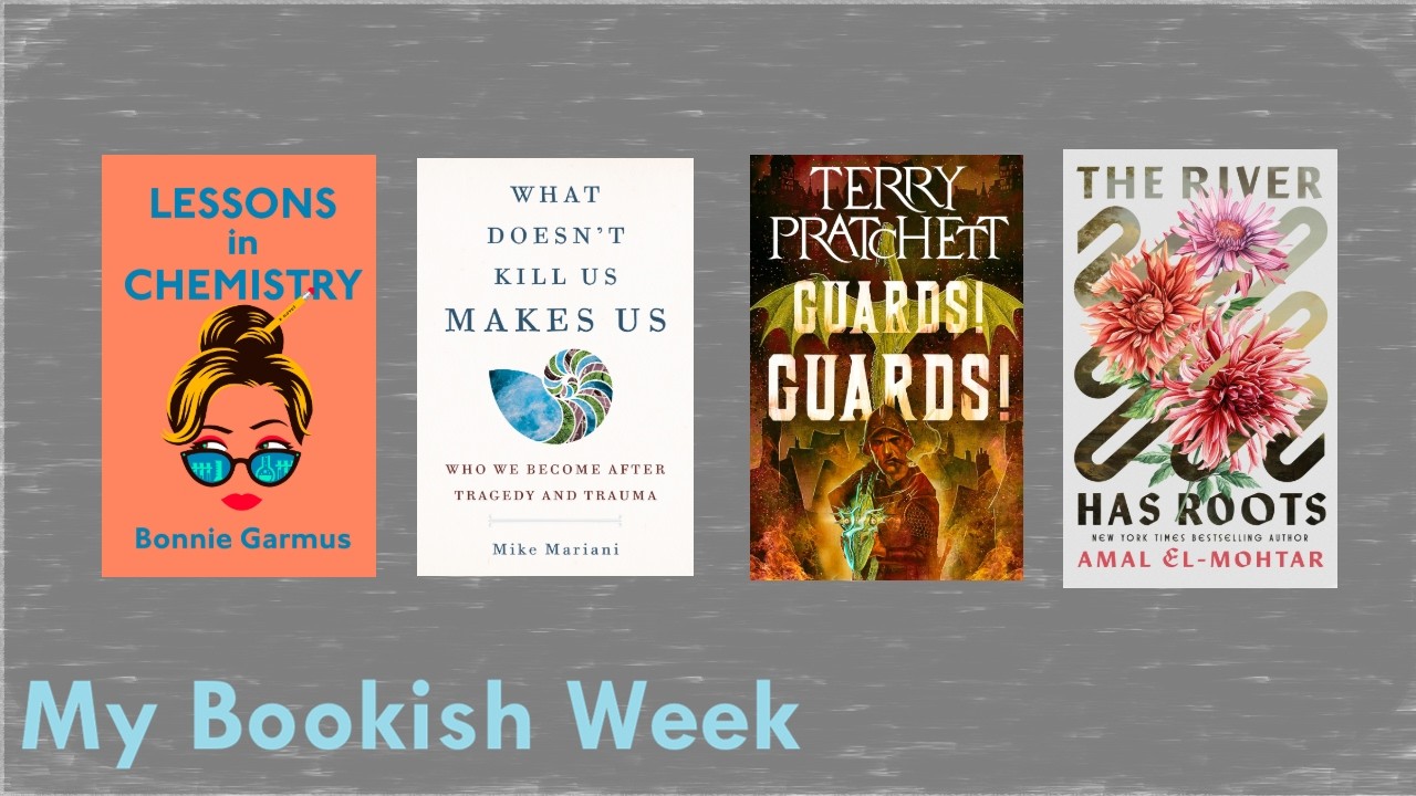 My Bookish Week Feb 8 - River Has Roots, Guards Guards!, What Doesn't Kill Us, Lessons in Chemistry
