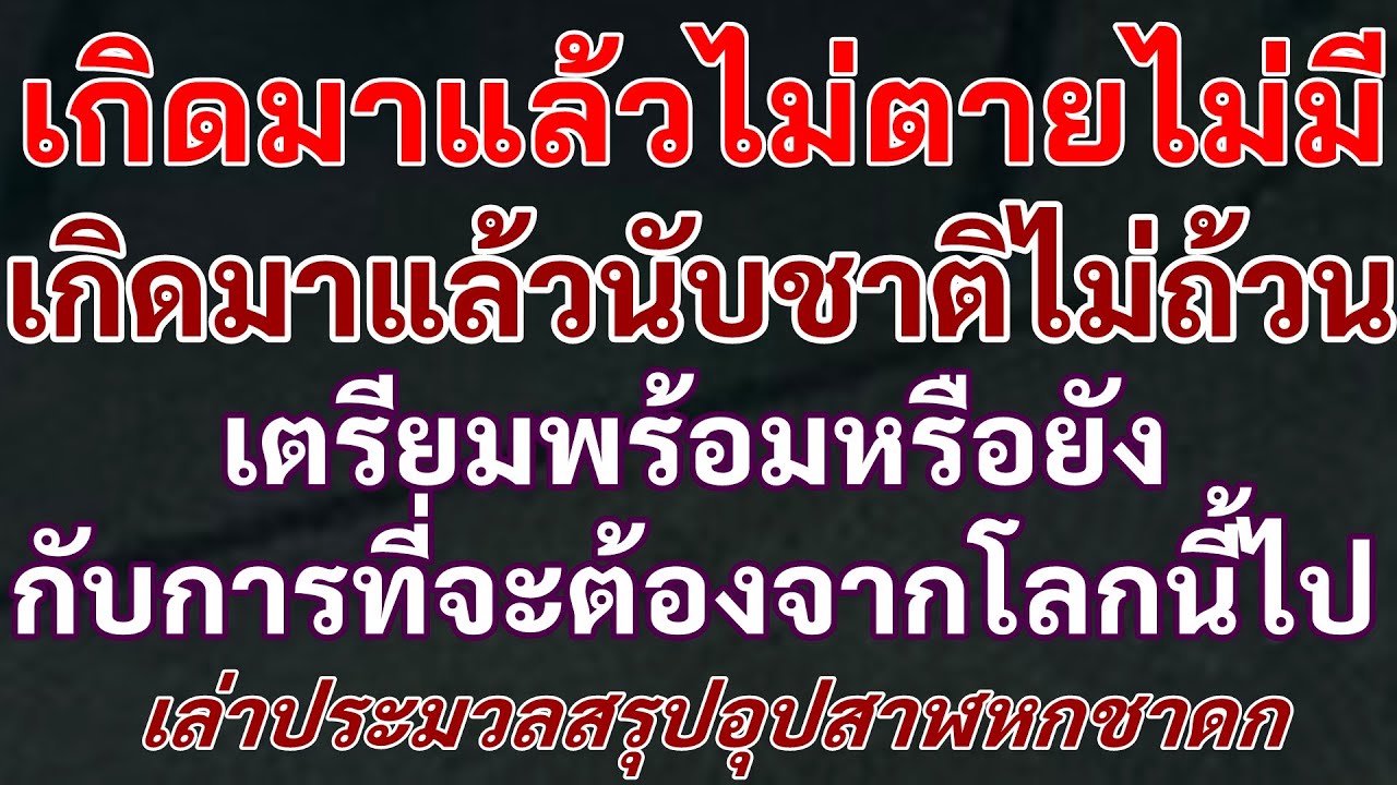 เกิดมาแล้วไม่ตายไม่มี เกิดมาแล้วนับชาติไม่ถ้วน เตรียมพร้อมหรือยังกับการที่จะต้องจากโลกนี้ไป