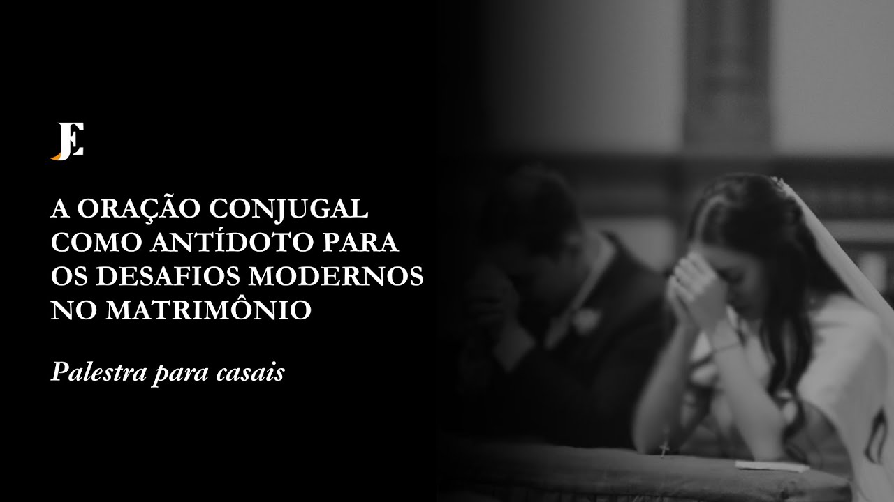 A ORAÇÃO CONJUGAL COMO ANTÍDOTO PARA OS DESAFIOS MODERNOS NO MATRIMÔNIO – Palestra para casais