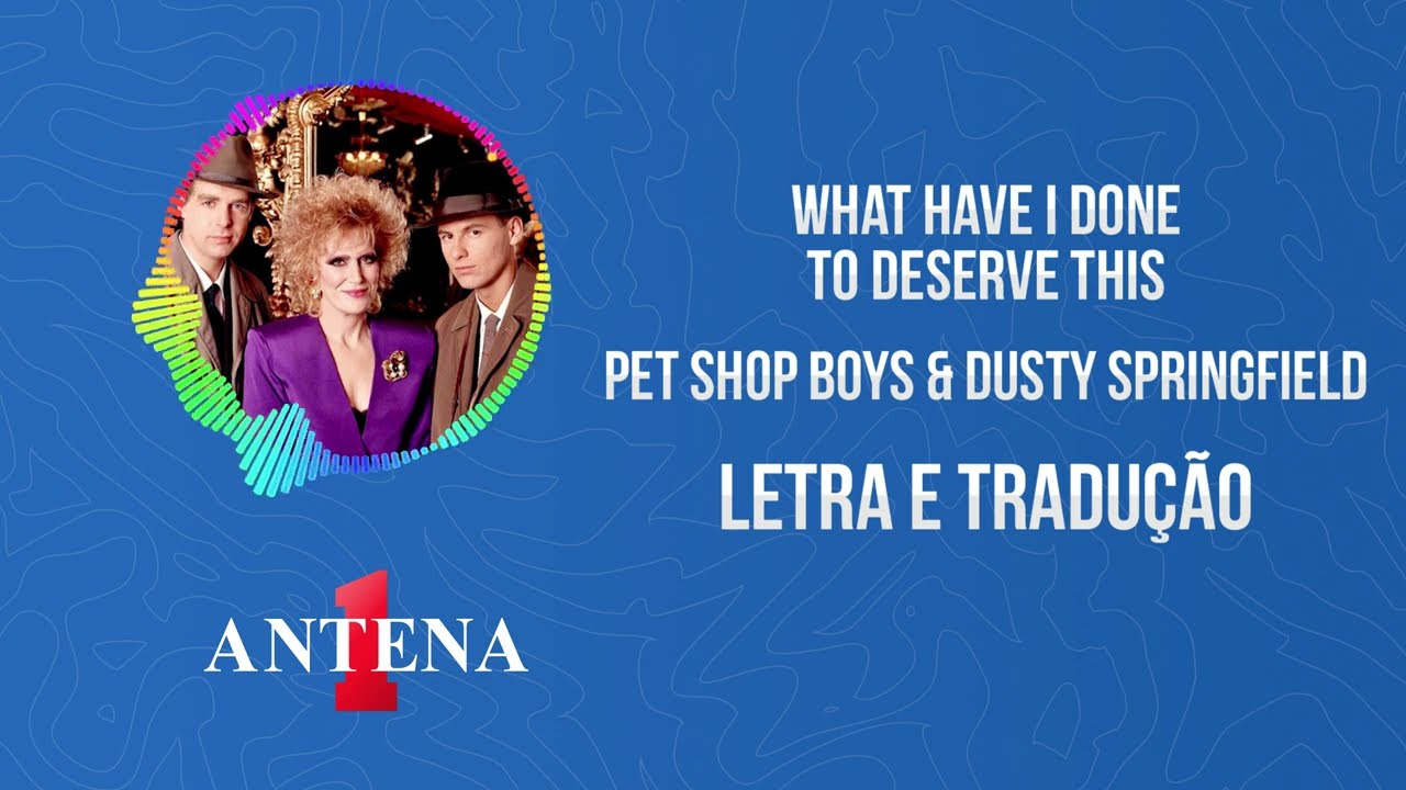 Antena 1 - Pet Shop Boys & Dusty Springfield - What Have I Done To Deserve This - Letra e Tradução