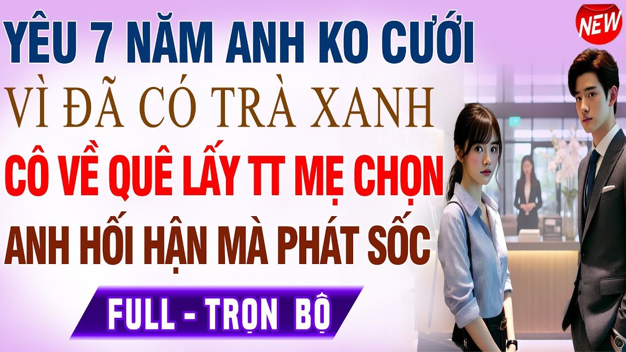 7 Năm Yêu KHÔNG CHO CƯỚI Hóa Ra Vì Anh Đã Có TRÀ XANH Cô Gái Dứt Khoát Về QUÊ Lấy Tổng Tài Mẹ Chọn