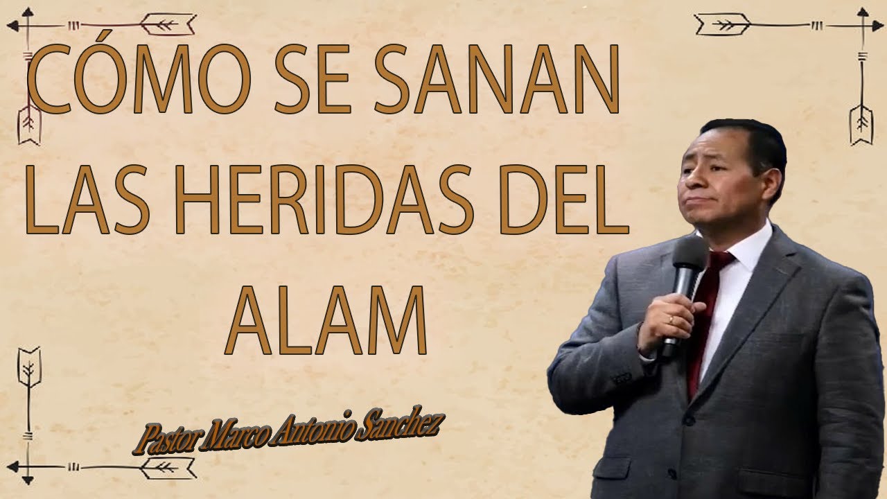 Cómo se Sanan las Heridas del Alma - Pastor Marco Antonio Sanchez
