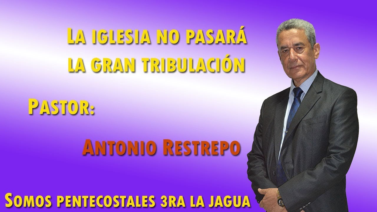 La iglesia no pasará la gran tribulación. Pastor: ANTONIO RESTREPO