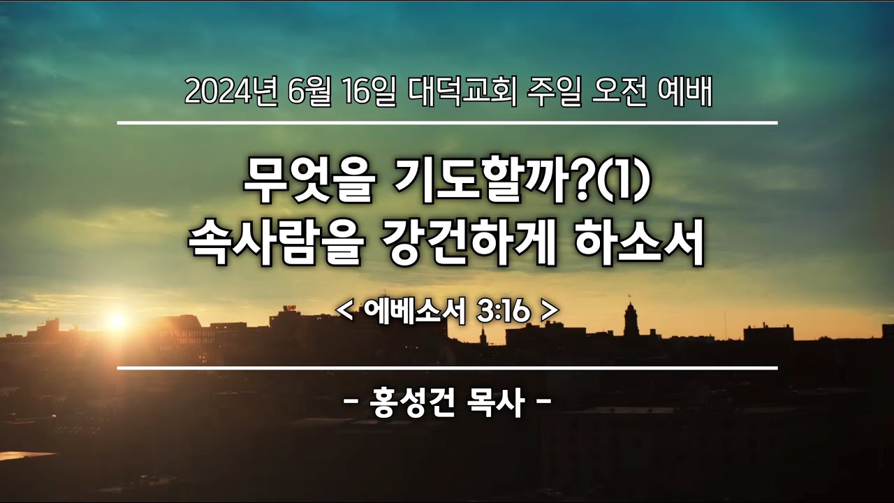 2024년 6월16일_대덕교회 주일예배 [무엇을 기도할까?(1) 속사람을 강건하게 하소서] 홍성건 목사