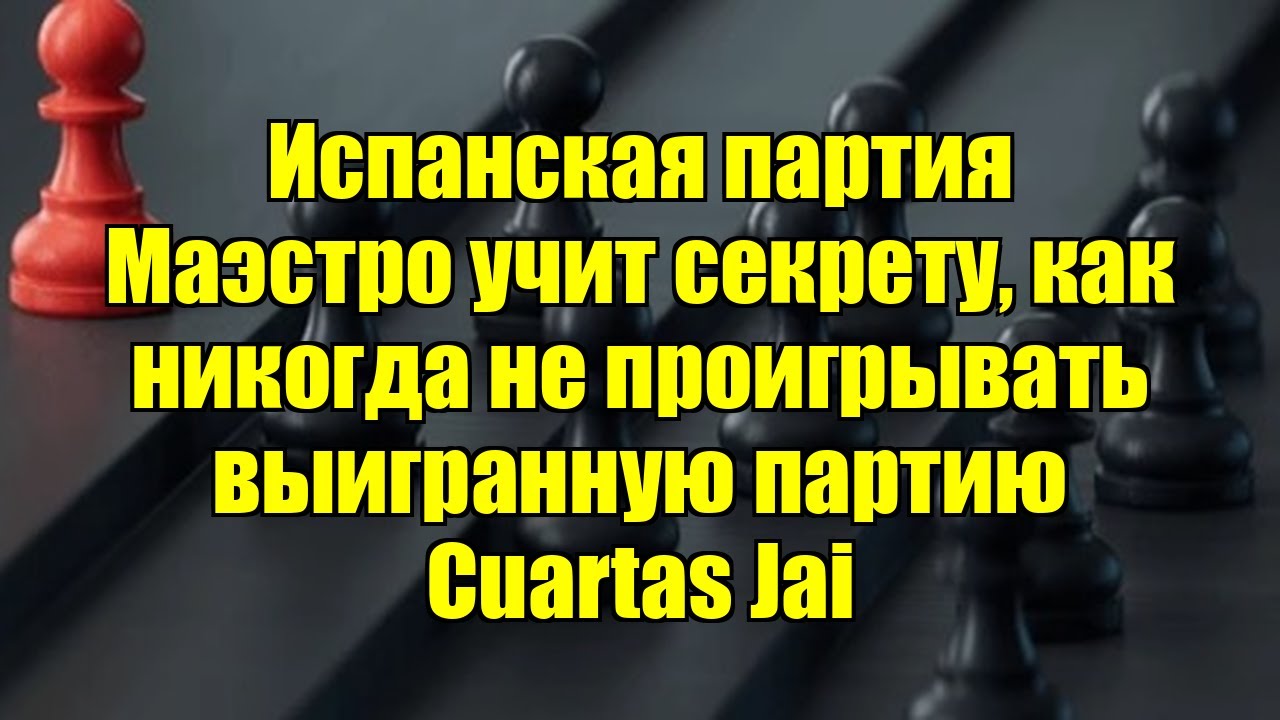 Испанская партия   Маэстро учит секрету, как никогда не проигрывать выигранную партию    Cuartas Jai