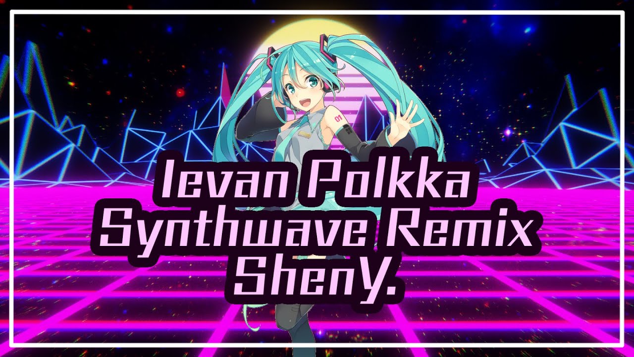 [Remix] ShenY. - Ievan Polkka (feat. Hatsune Miku)